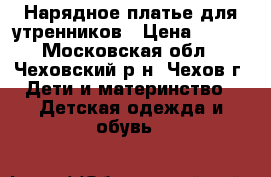 Нарядное платье для утренников › Цена ­ 500 - Московская обл., Чеховский р-н, Чехов г. Дети и материнство » Детская одежда и обувь   